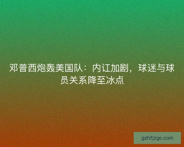 邓普西炮轰美国队：内讧加剧，球迷与球员关系降至冰点
